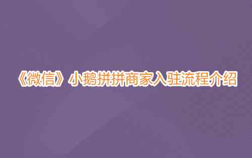 《微信》小鹅拼拼商家入驻流程介绍