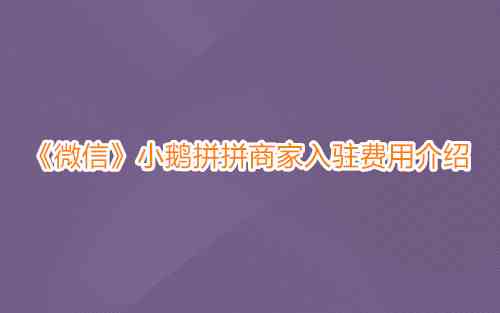 《微信》小鹅拼拼商家入驻费用介绍