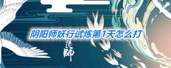 《阴阳师》妖行试炼第1天打法一览