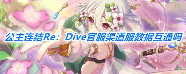 《公主连结Re：Dive》官服渠道服数据互通情况一览