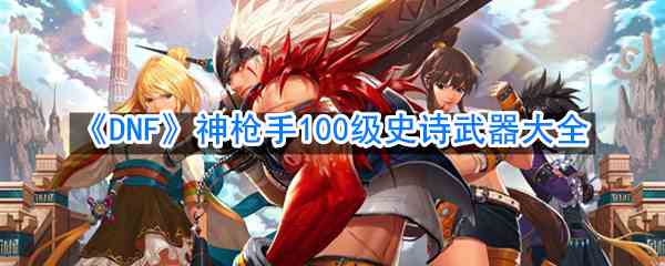 《DNF》神枪手100级史诗武器大全