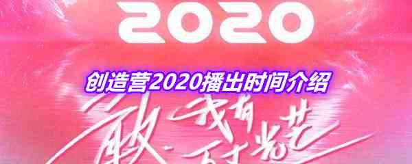 创造营2020播出​时间介绍