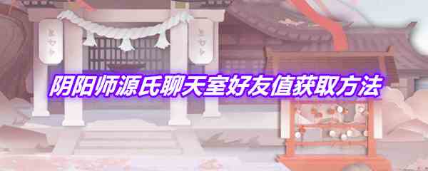 《阴阳师》源氏聊天室好友值获取途径