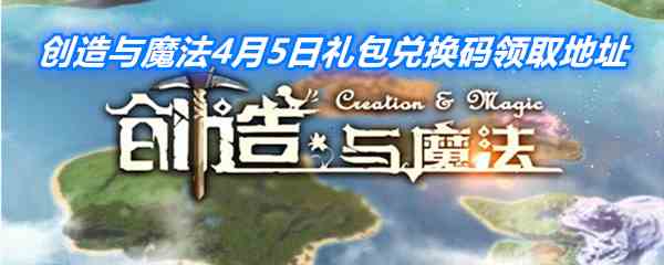 《创造与魔法》4月5日礼包兑换码领取地址介绍