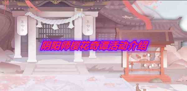 《阴阳师》樱花奇谭活动介绍