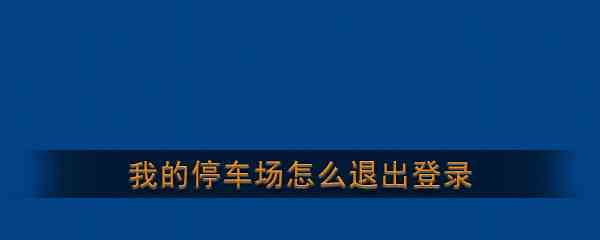 《我的停车场》账号退出登录注销方法