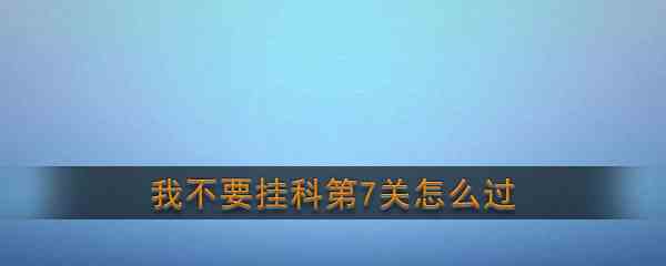 《我不要挂科》第7关通关攻略