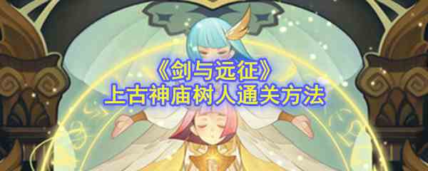 《剑与远征》上古神庙树人通关方法