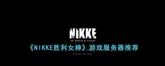 NIKKE胜利女神玩哪个服好一些？游戏服务器选择推荐