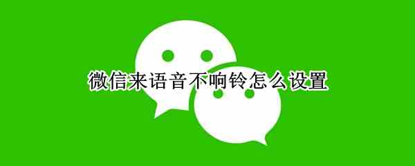 微信来语音不响铃怎么设置