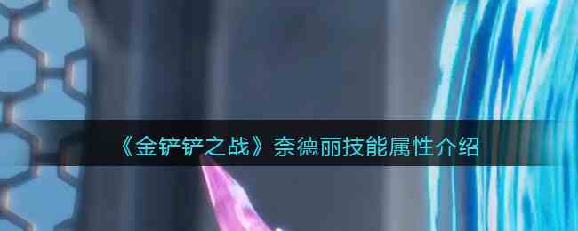 金铲铲之战奈德丽技能属性装备介绍