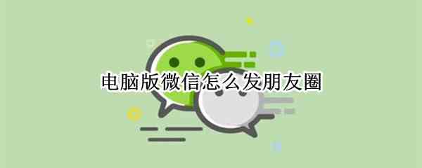 电脑版微信怎么发朋友圈