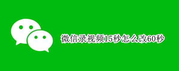 微信录视频15秒怎么改60秒