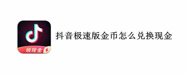 抖音极速版金币怎么兑换现金