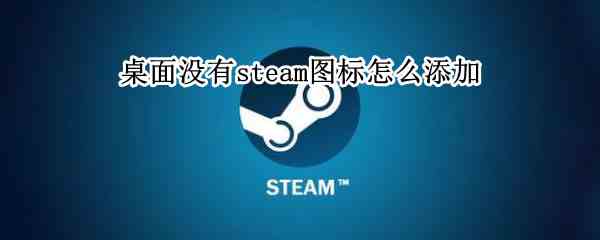 桌面没有steam图标怎么添加