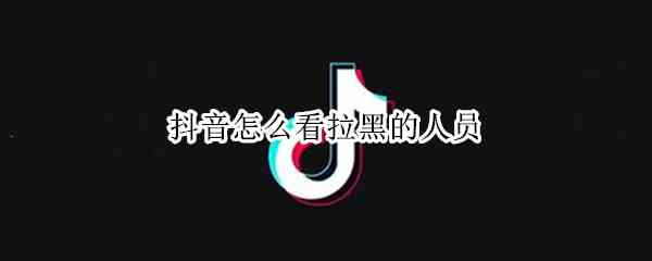 抖音怎么看拉黑的人员