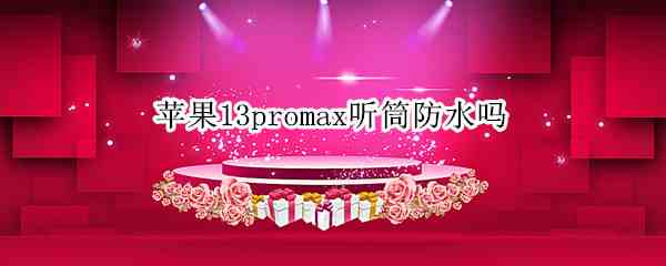 苹果13promax听筒防水吗