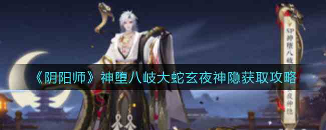 阴阳师神堕八岐大蛇玄夜神隐获取攻略