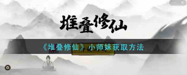 堆叠修仙小师妹获取方法