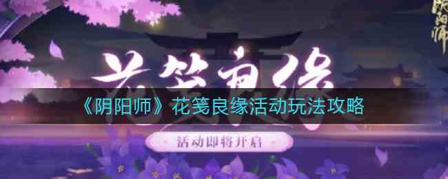 阴阳师花笺良缘活动玩法攻略