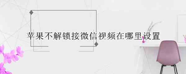 苹果不解锁接微信视频在哪里设置