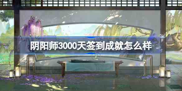 阴阳师3000天签到成就怎么样 阴阳师3000天签到成就福利介绍