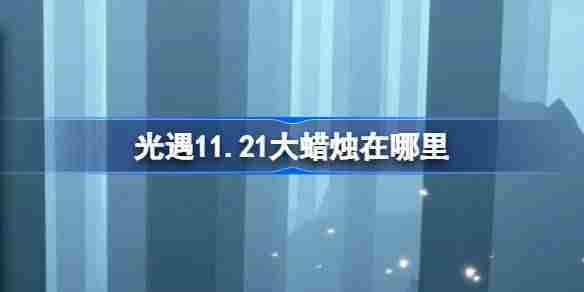 光遇11.21大蜡烛在哪里 光遇11月21日大蜡烛位置攻略