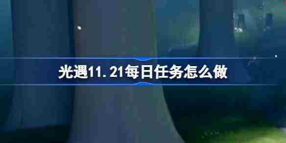 光遇11.21每日任务怎么做