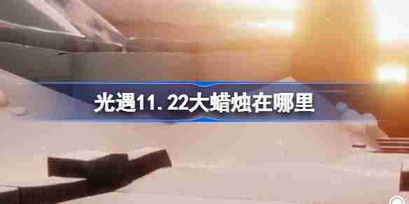 光遇11.22大蜡烛在哪里 光遇11月22日大蜡烛位置攻略