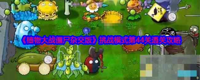 《植物大战僵尸杂交版》挑战模式第44关通关攻略