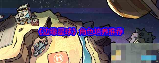 《边缘星球》角色培养推荐