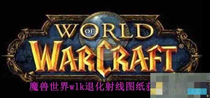 《魔兽世界》wlk退化射线图纸获得攻略