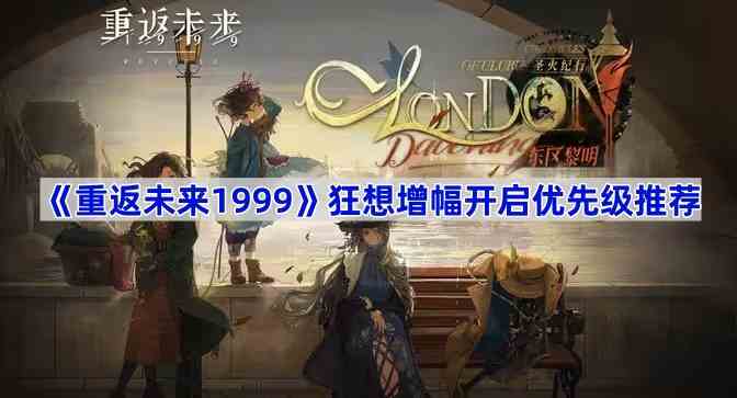 《重返未来1999》狂想增幅开启优先级推荐