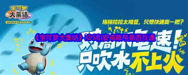 《宝可梦大集结》iOS和安卓账号是否互通