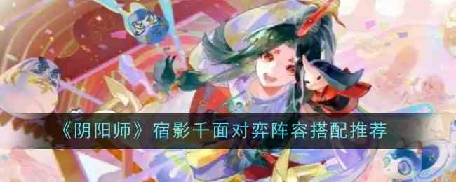 《阴阳师》宿影千面对弈阵容搭配介绍