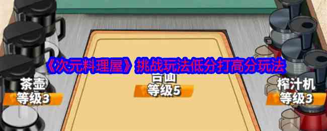 《次元料理屋》挑战玩法低分打高分玩法