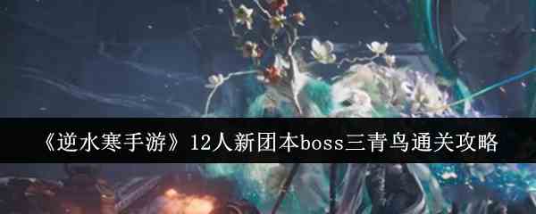 《逆水寒手游》12人新团本boss三青鸟通关攻略