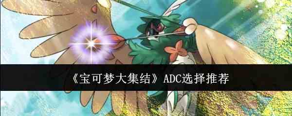 《宝可梦大集结》ADC选择介绍