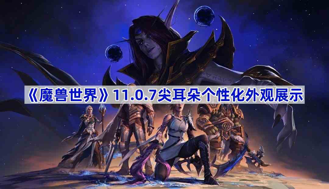 《魔兽世界》11.0.7尖耳朵个性化外观展示