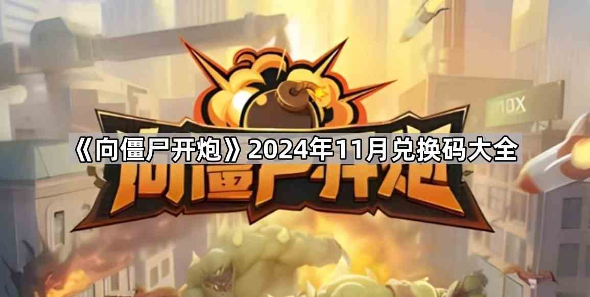 2024年11月向僵尸开炮兑换码汇总-最新游戏福利来袭