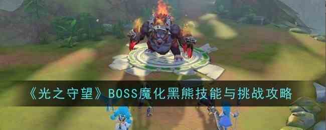 光之守望挑战指南-魔化黑熊BOSS技能解析与攻略