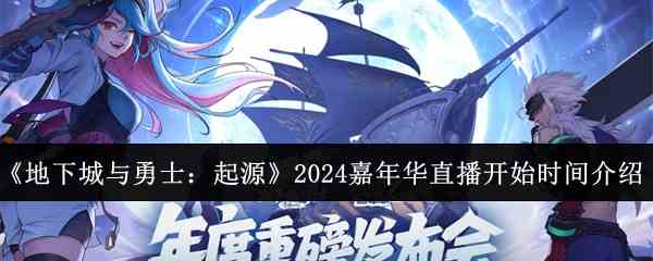 地下城与勇士起源2024嘉年华-直播时间攻略推荐