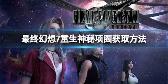 掌握FF7重生神秘项圈获取攻略