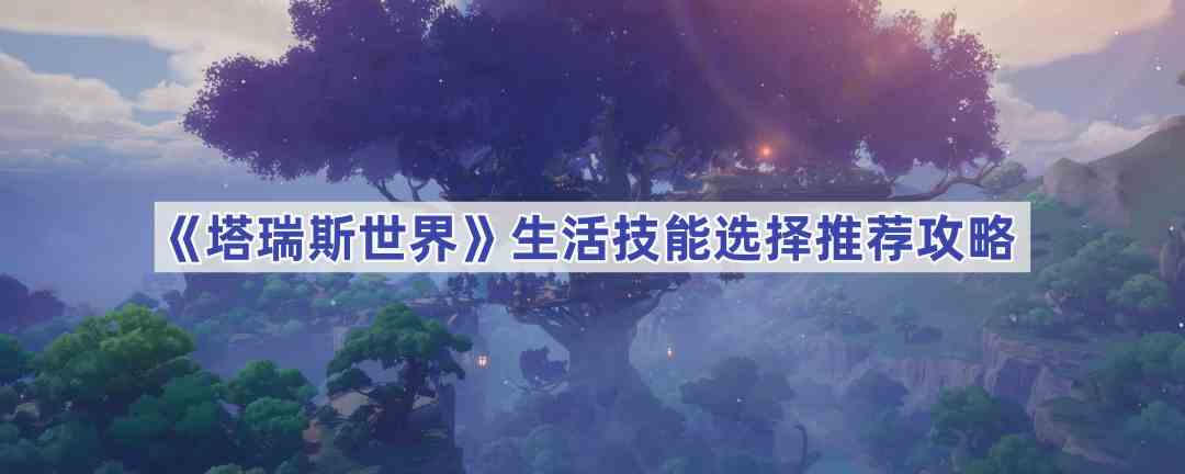 《塔瑞斯世界》生活技能选择推荐攻略