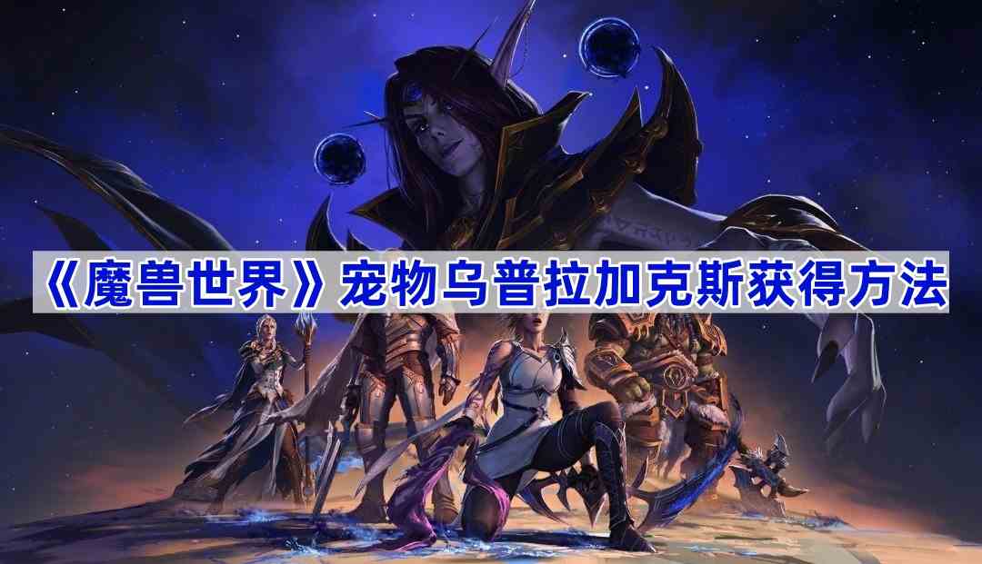 《魔兽世界》宠物乌普拉加克斯获得方法