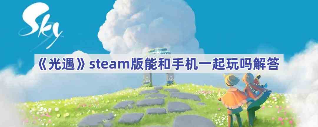 《光遇》steam版能和手机一起玩吗解答