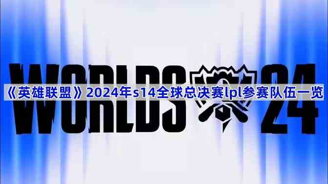 《英雄联盟》2024年s14全球总决赛lpl参赛队伍一览