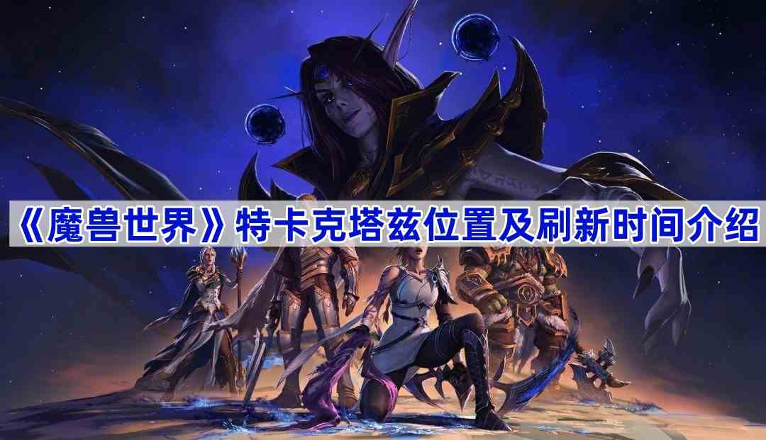 《魔兽世界》特卡克塔兹位置及刷新时间介绍