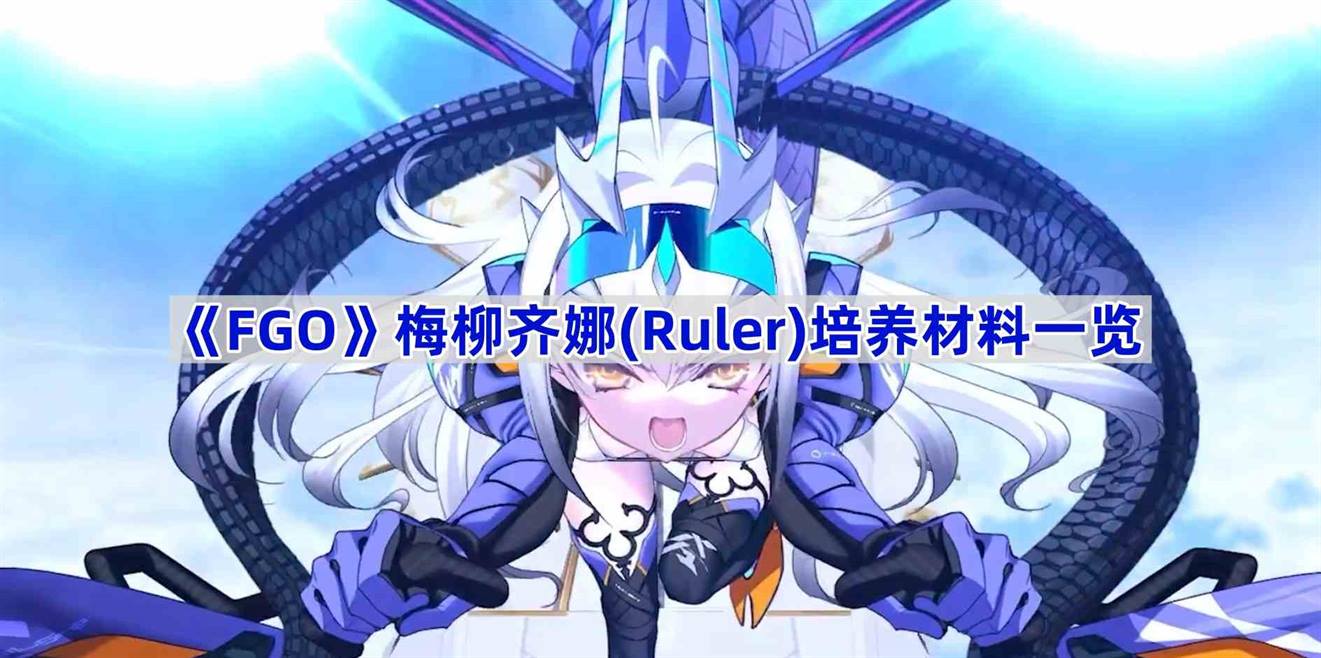 《Fate/Grand Order》梅柳齐娜(Ruler)培养材料一览