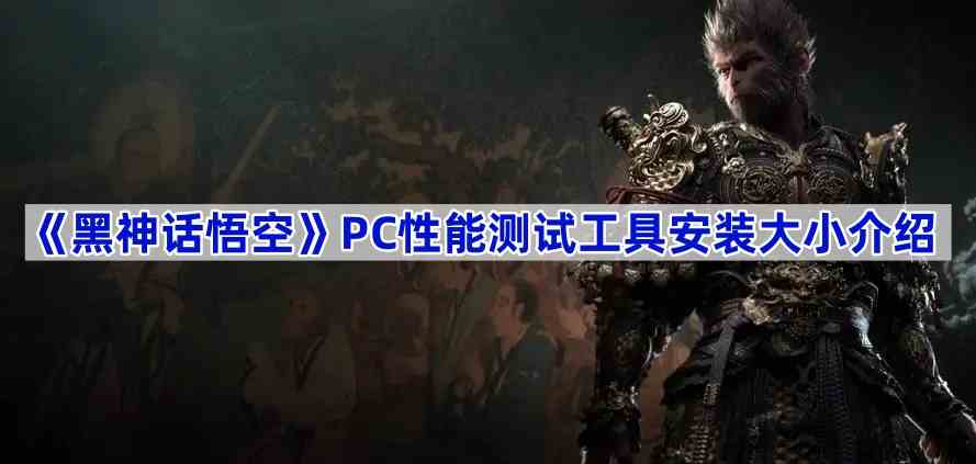 《黑神话悟空》PC性能测试工具安装大小介绍